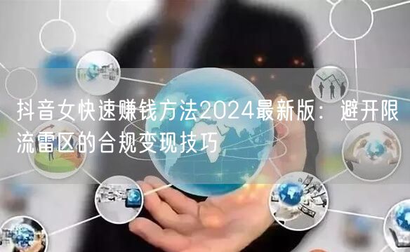 抖音女快速赚钱方法2024最新版:避开限流雷区的合规变现技巧