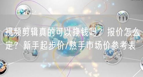 视频剪辑真的可以挣钱吗？报价怎么定？新手起步价/熟手市场价参
