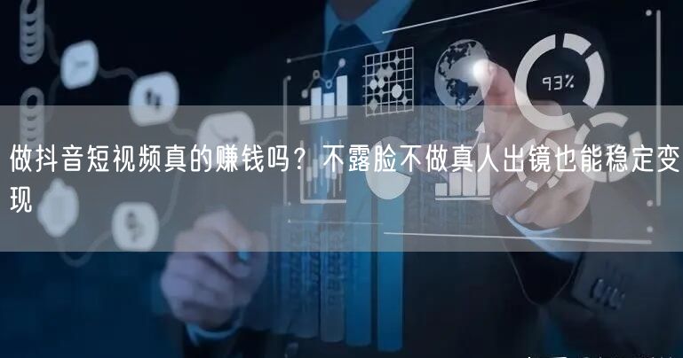 做抖音短视频真的赚钱吗？不露脸不做真人出镜也能稳定变现