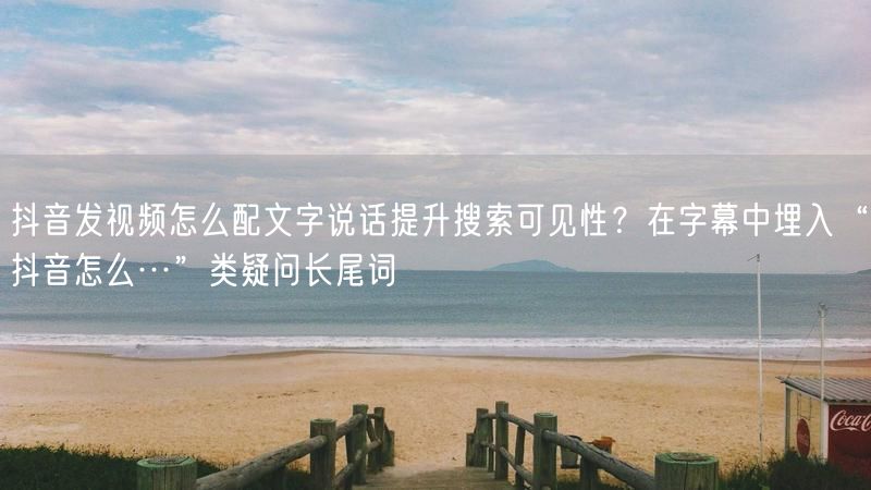 抖音发视频怎么配文字说话提升搜索可见性？在字幕中埋入“抖音怎
